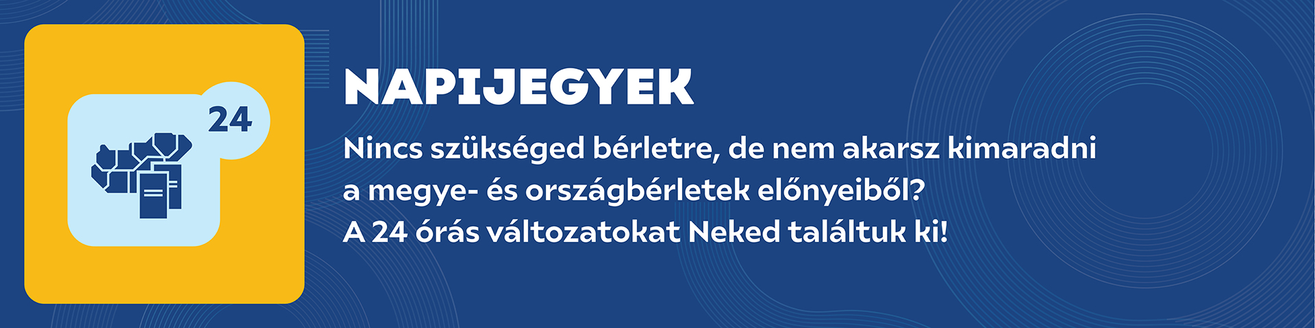 Napijegyek - Nincs szükséged bérletre, de nem akarsz kimaradni a megye- és országbérletek előnyeiből? A 24 órás változatokat Neked találtuk ki!